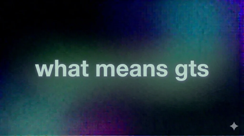 What Means GTS? The Real Meaning Behind This Popular Text Slang