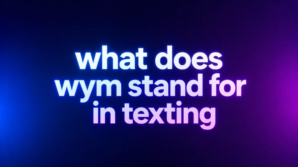 What Does WYM Stand for in Texting? Meaning, Examples, and How People Really Use It