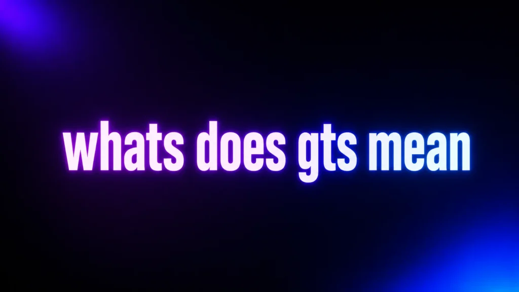 Searching “Whats Does GTS Mean”? Here’s What It Really Means in Text