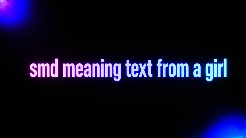 SMD Meaning Text From a Girl: What She Really Means When She Says It