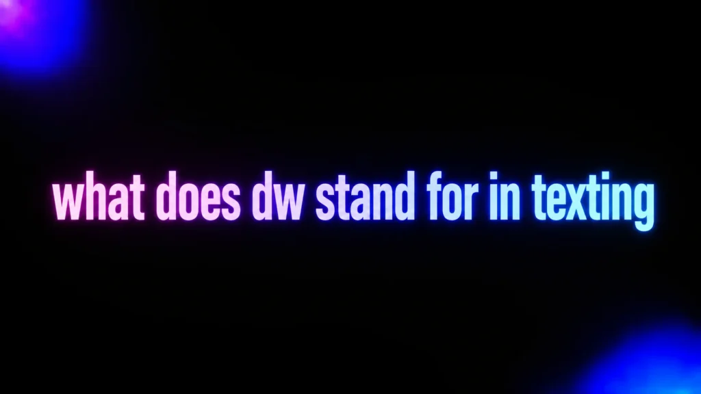 What Does DW Stand for in Texting? The Meaning Behind This Reassuring Text Slang